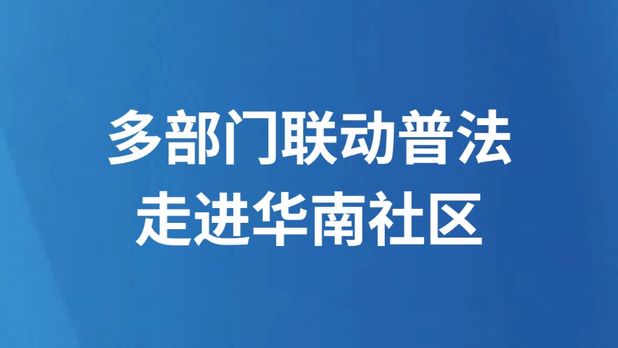 多部门联动普法走进华南社区
