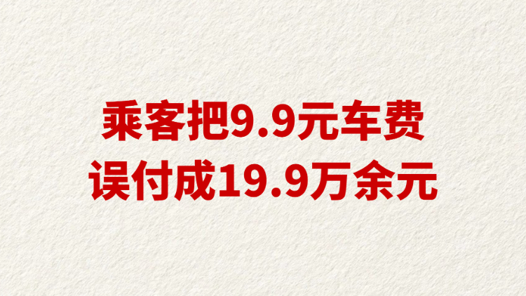 乘客把9.9元车费误付成19.9万余元