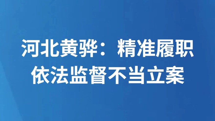 河北黄骅：精准履职依法监督不当立案