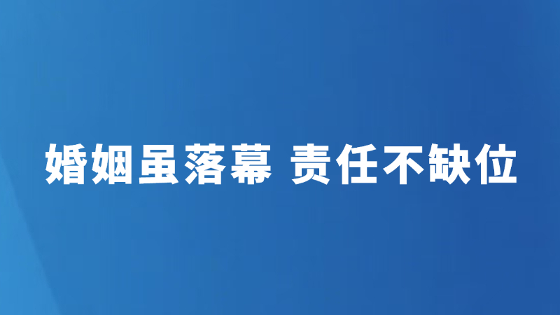 婚姻虽落幕 责任不缺位