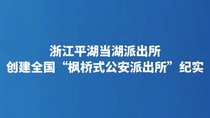 浙江平湖当湖派出所创建全国“枫桥式公安派出所”纪实