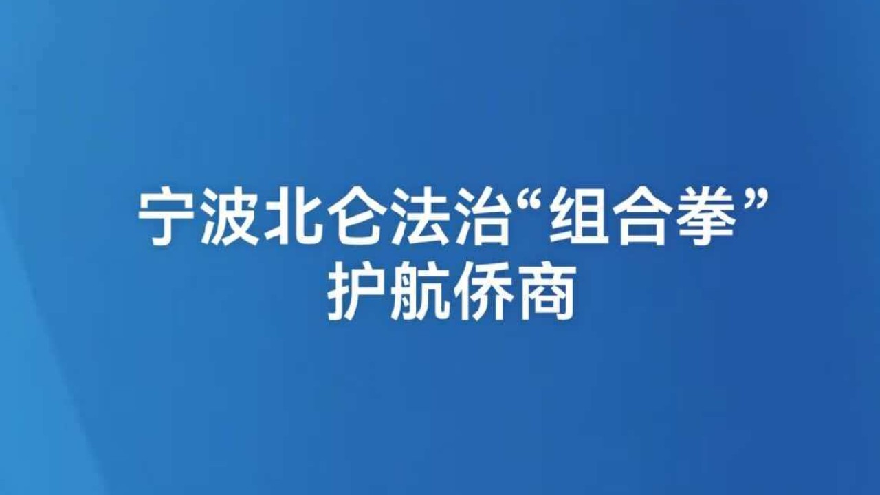 涉侨纠纷“不用跨境跑”宁波北仑法治“组合拳”护航侨商