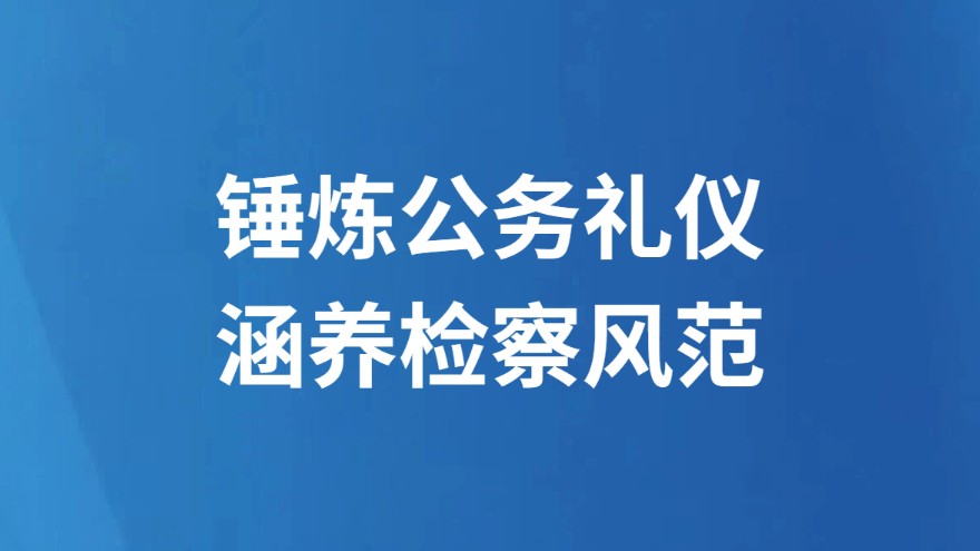 锤炼公务礼仪 涵养检察风范