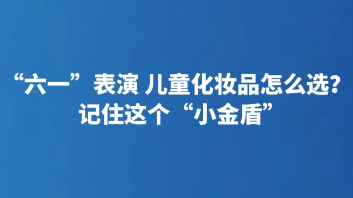 “六一”表演 儿童化妆品怎么选？记住这个“小金盾”