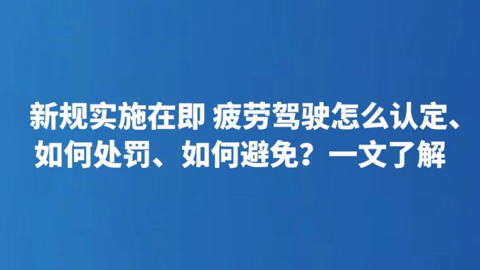新规实施在即 疲劳驾驶怎么认定、如何处罚、如何避免？一文了解