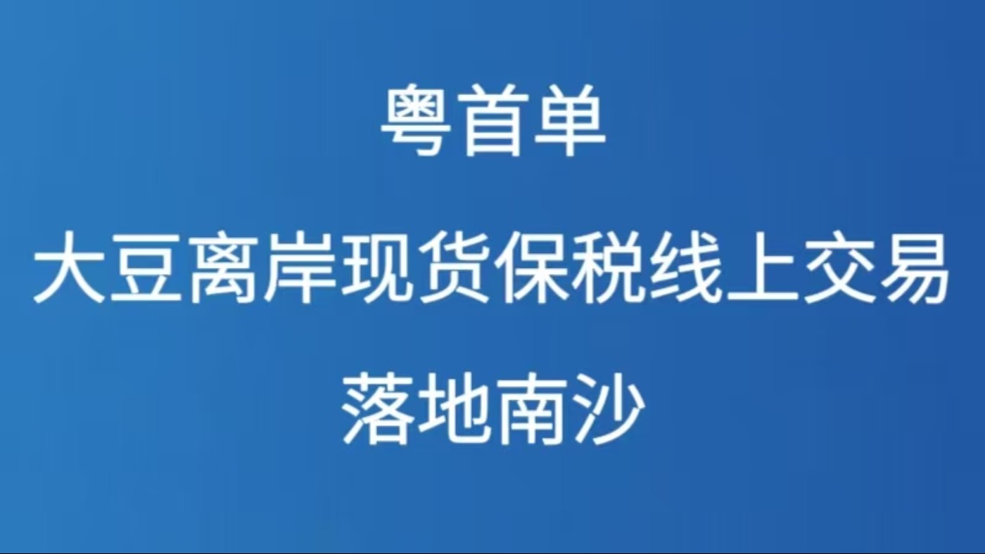 粤首单大豆离岸现货保税线上交易落地南沙