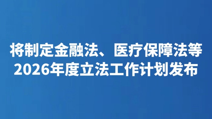 将制定金融法、医疗保障法等 2026年度立法工作计划发布