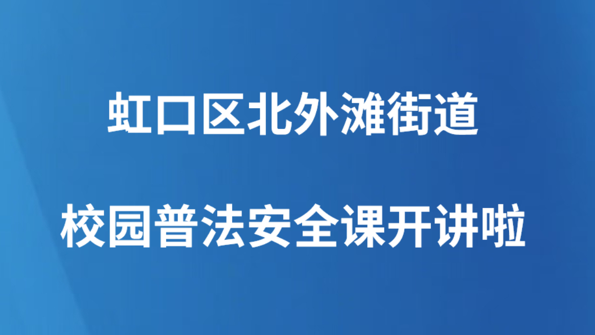虹口区北外滩街道校园普法安全课开讲啦