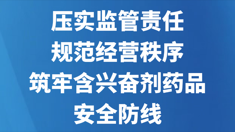 压实监管责任 规范经营秩序 筑牢含兴奋剂药品安全防线