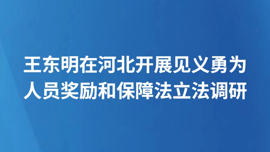 王东明在河北开展见义勇为人员奖励和保障法立法调研
