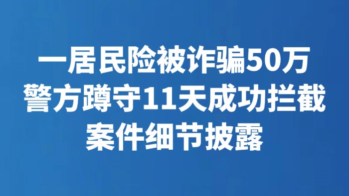 一居民险被诈骗50万 警方蹲守11天成功拦截 案件细节披露