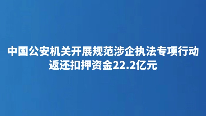 中国公安机关开展规范涉企执法专项行动 返还扣押资金22.2亿元