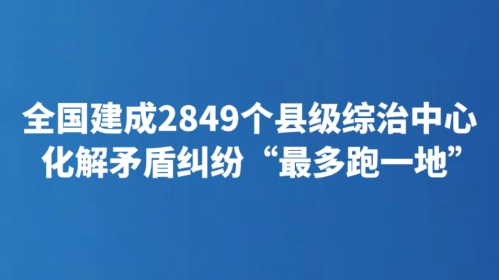 全国建成2849个县级综治中心 化解矛盾纠纷“最多跑一地”