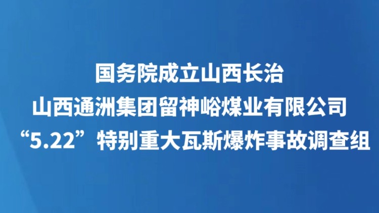 国务院成立山西长治山西通洲集团留神峪煤业有限公司“5·22”特别重大瓦斯爆炸事故调查组