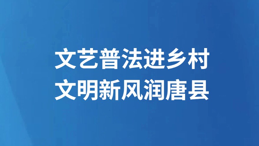 文艺普法进乡村 文明新风润唐县