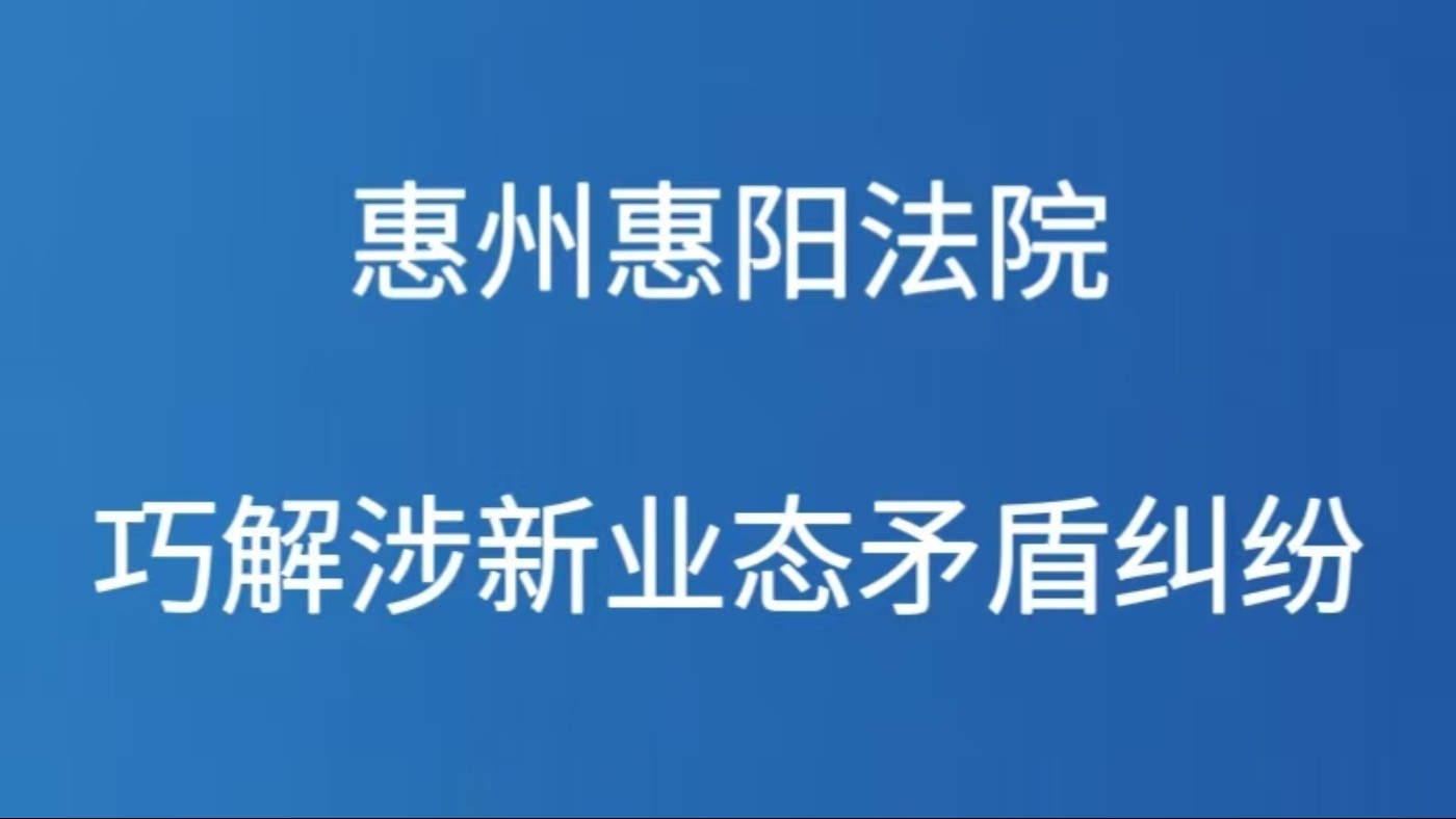 惠州惠阳法院巧解涉新业态矛盾纠纷