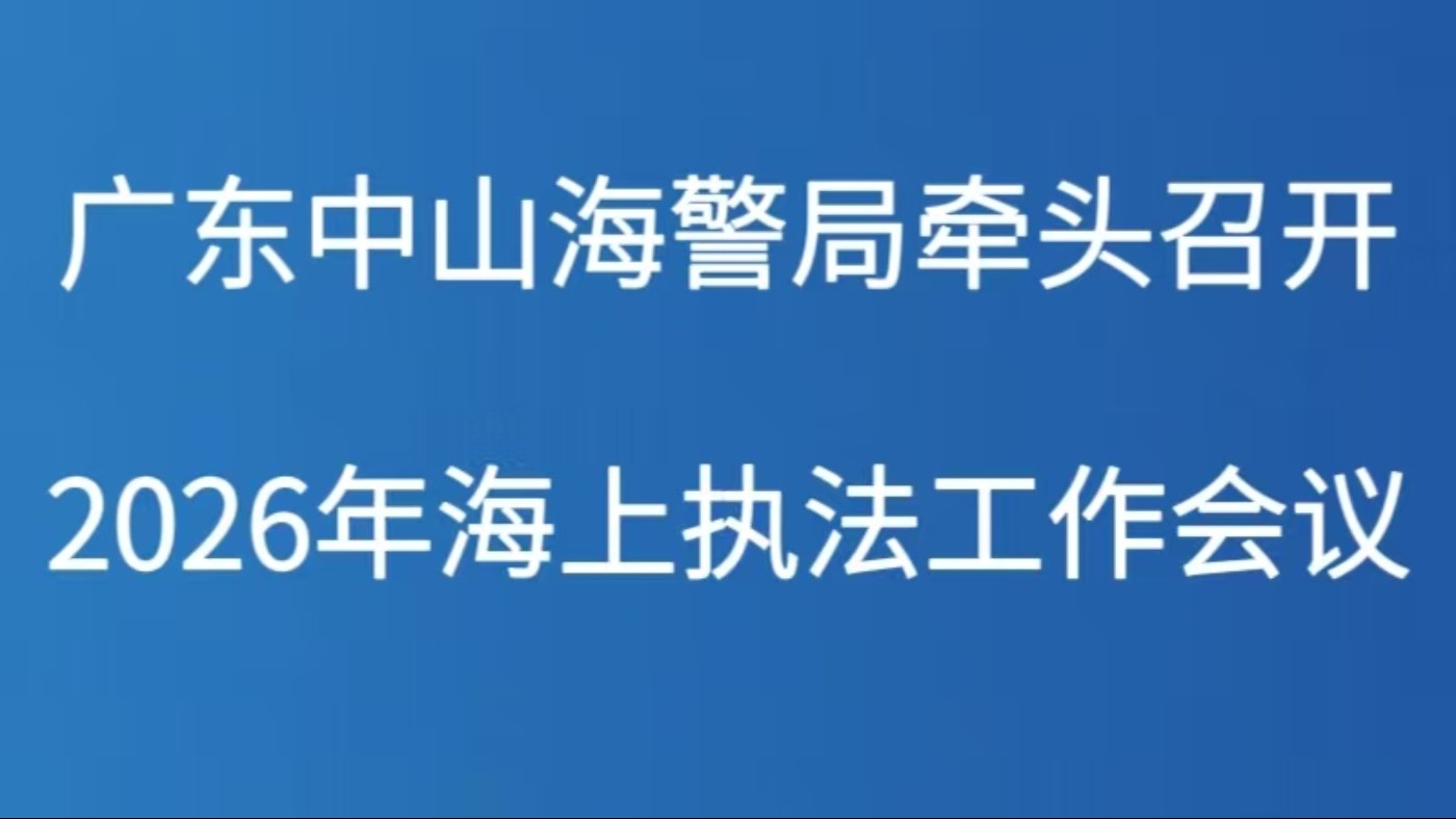 广东中山海警局牵头召开2026年海上执法工作会议