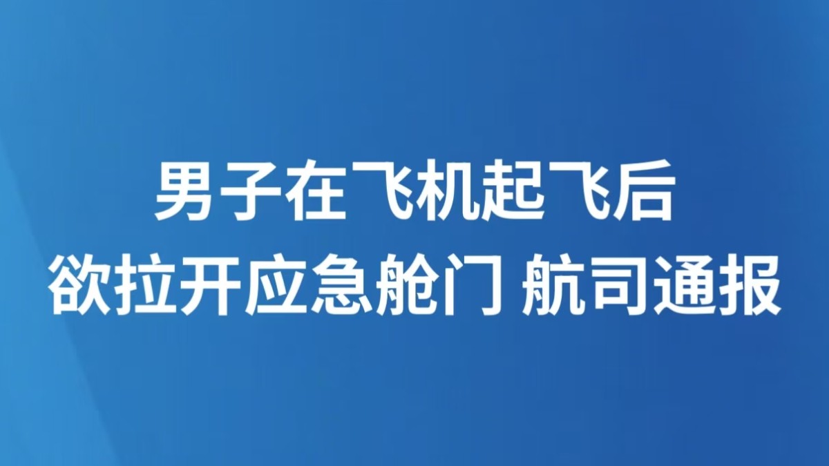 男子在飞机起飞后欲拉开应急舱门 航司通报