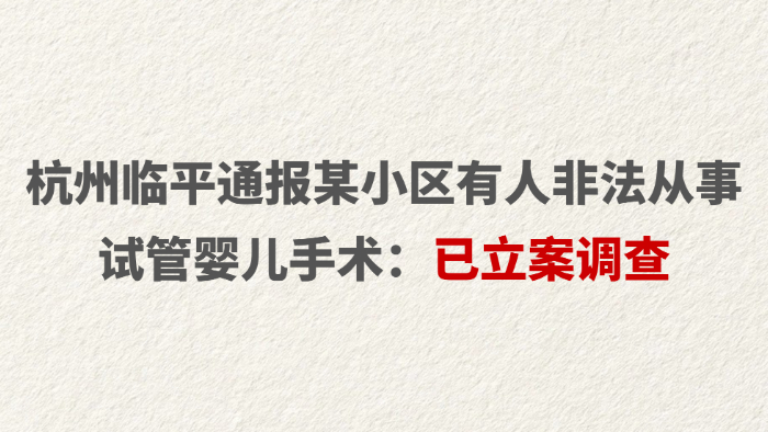 杭州临平通报某小区有人非法从事试管婴儿手术：已立案调查
