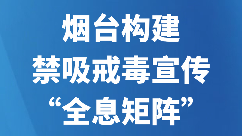 烟台构建禁吸戒毒宣传“全息矩阵”