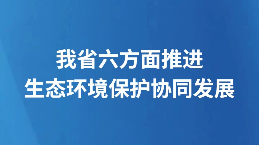 我省六方面推进生态环境保护协同发展
