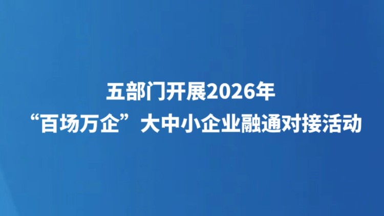 五部门开展2026年“百场万企”大中小企业融通对接活动
