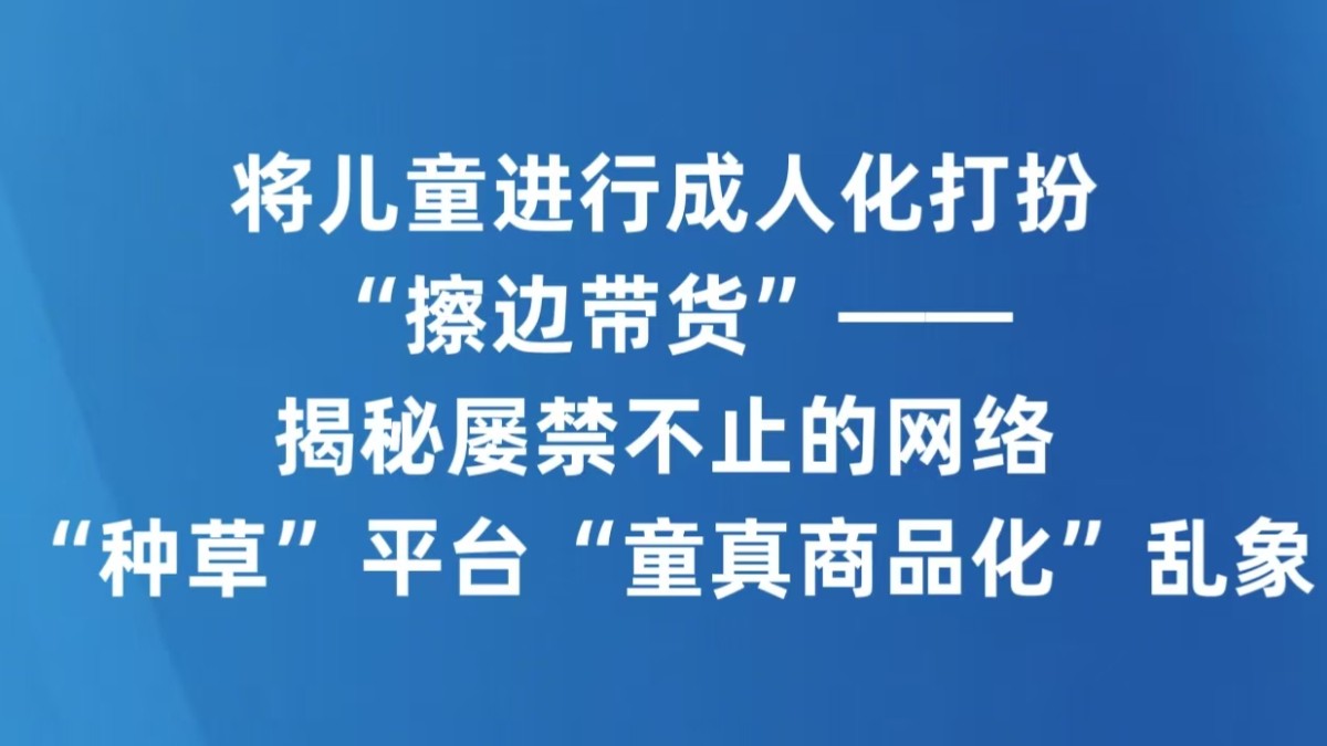 将儿童进行成人化打扮“擦边带货”——揭秘屡禁不止的网络“种草”平台“童真商品化”乱象