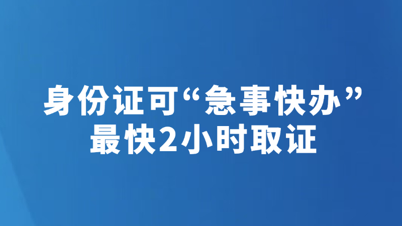 身份证可“急事快办” 最快2小时取证