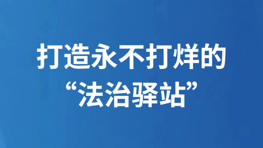 打造永不打烊的“法治驿站”