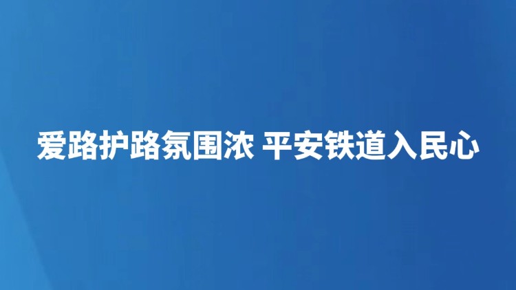 爱路护路氛围浓 平安铁道入民心