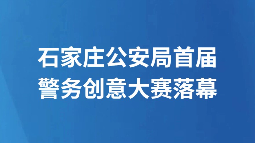 石家庄公安局首届警务创意大赛落幕