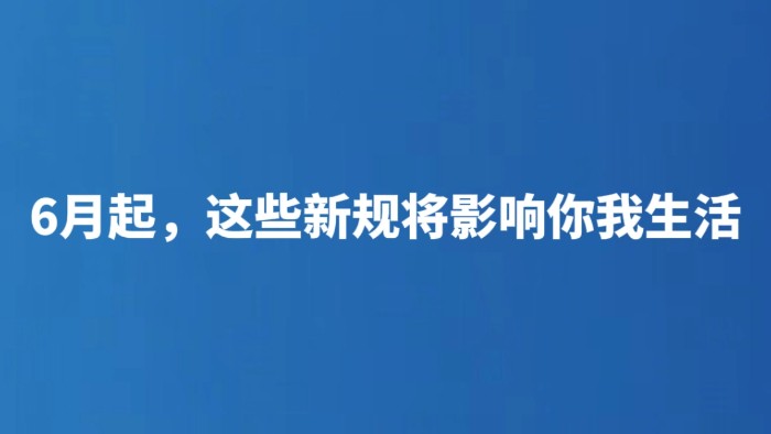 6月起，这些新规将影响你我生活