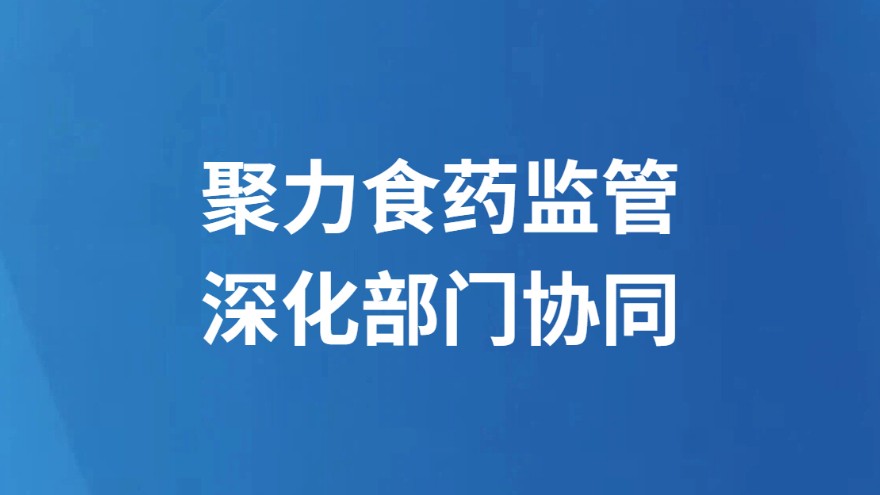 聚力食药监管 深化部门协同