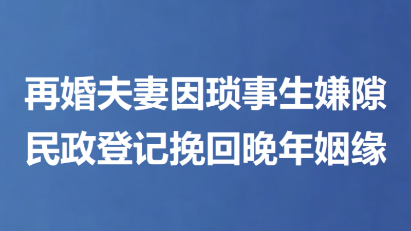 再婚夫妻因琐事生嫌隙 民政登记挽回晚年姻缘