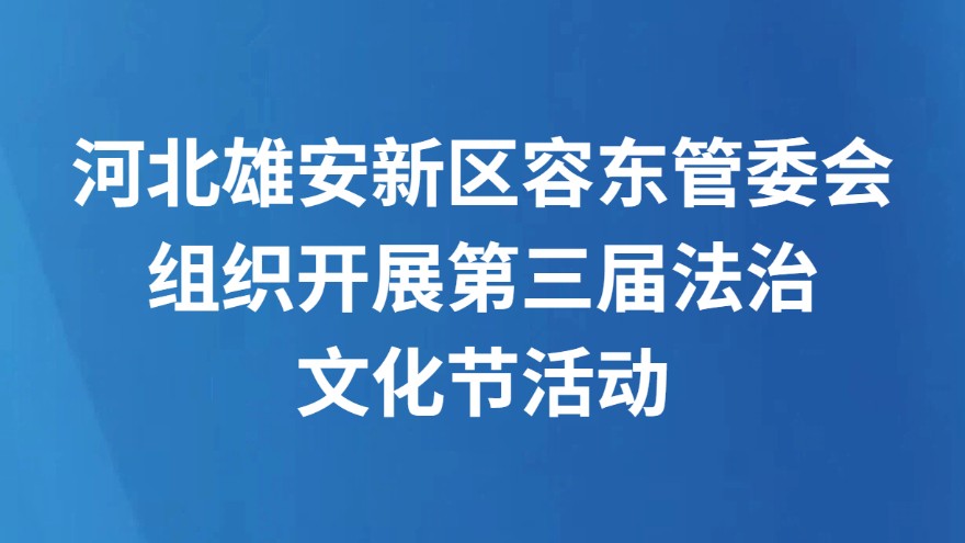 河北雄安新区容东管委会组织开展第三届法治文化节活动