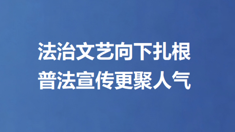 法治文艺向下扎根 普法宣传更聚人气