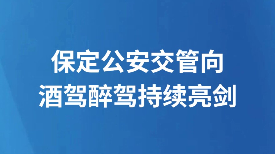保定公安交管向酒驾醉驾持续亮剑