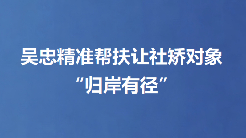 吴忠精准帮扶让社矫对象“归岸有径”