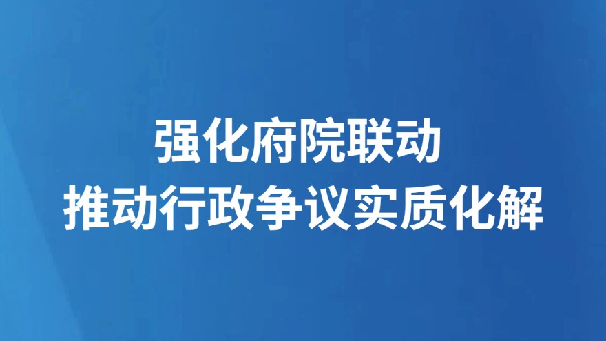 强化府院联动 推动行政争议实质化解