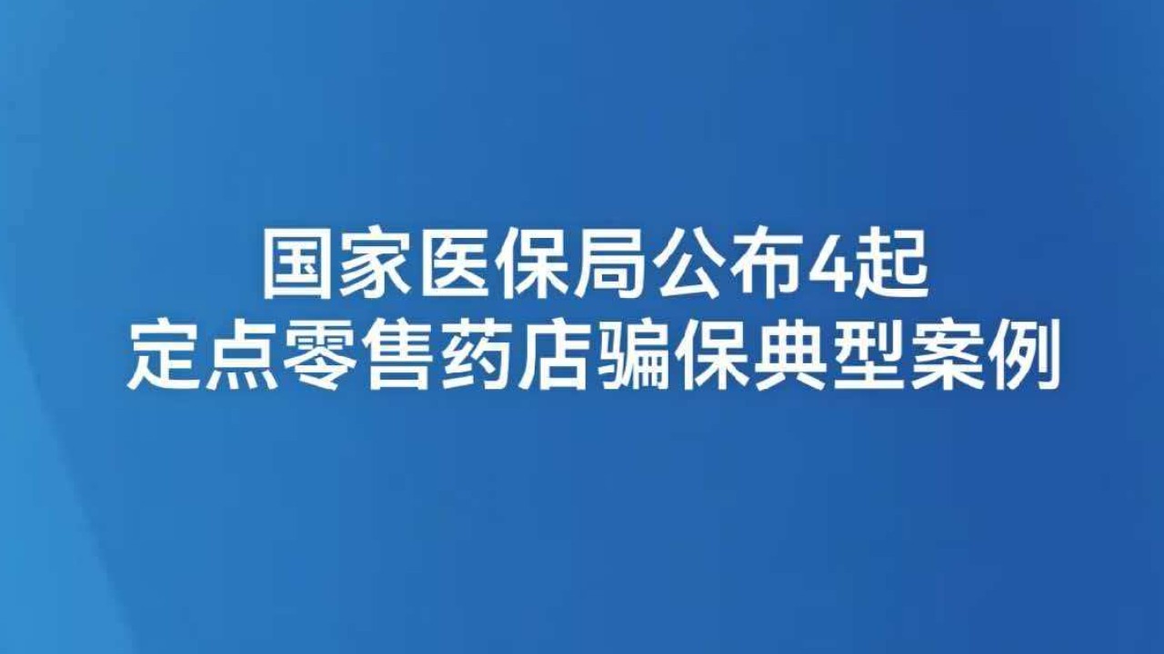 国家医保局公布4起定点零售药店骗保典型案例