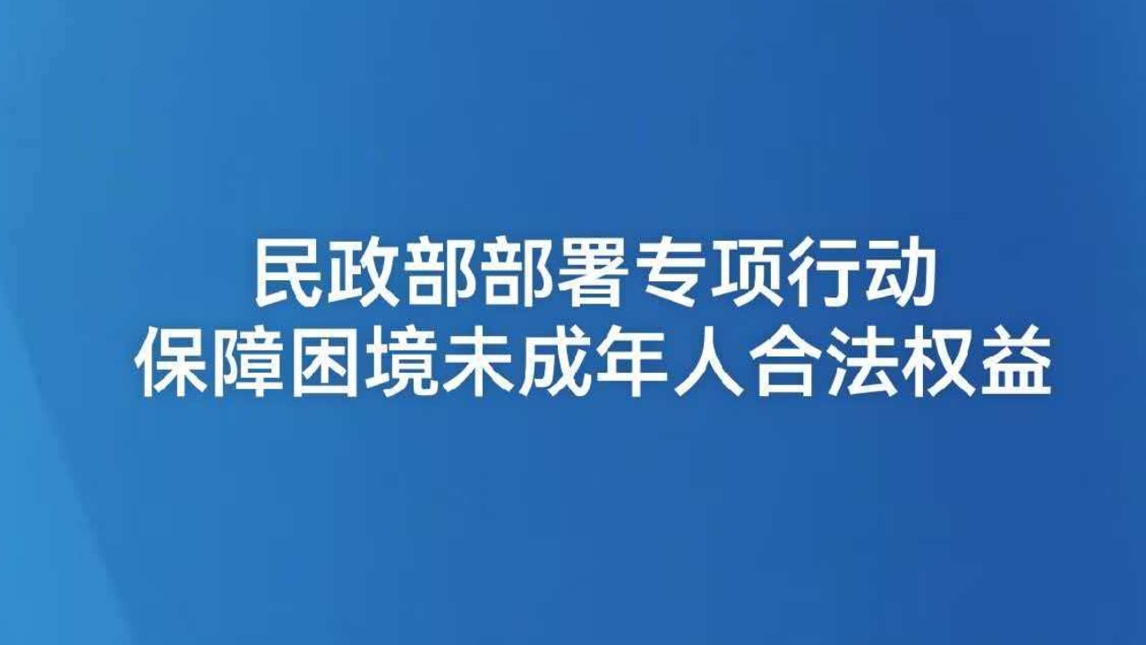 民政部部署专项行动保障困境未成年人合法权益