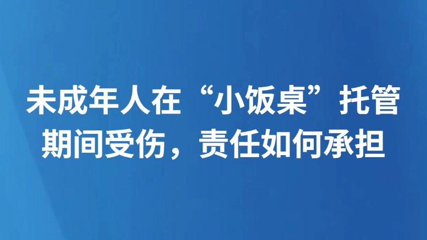 未成年人在“小饭桌”托管期间受伤，责任如何承担