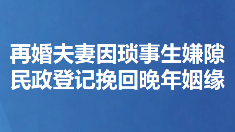 再婚夫妻因琐事生嫌隙 民政登记挽回晚年姻缘