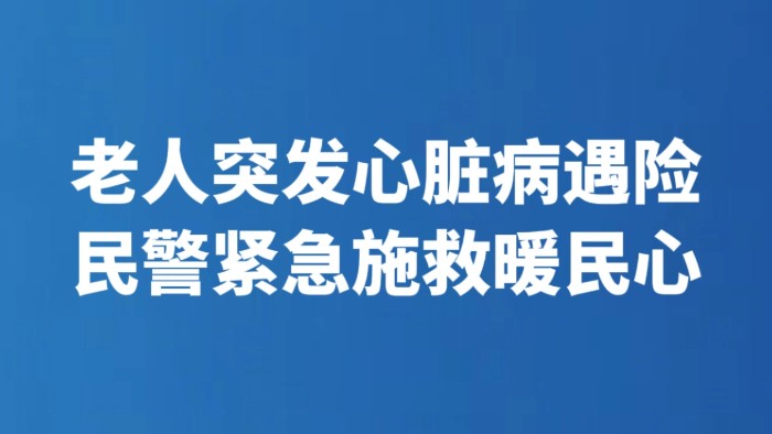 老人突发心脏病遇险 民警紧急施救暖民心