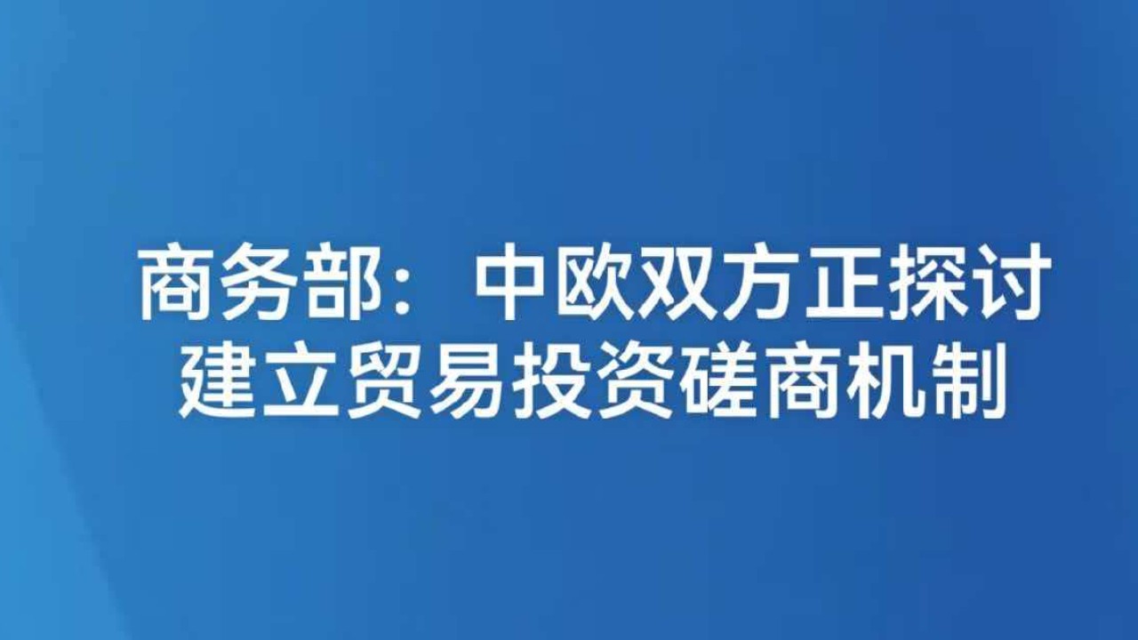 商务部：中欧双方正探讨建立贸易投资磋商机制