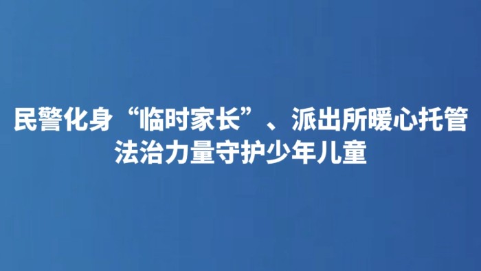 民警化身“临时家长”、派出所暖心托管 法治力量守护少年儿童