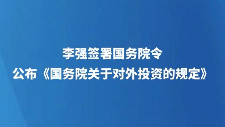 李强签署国务院令 公布《国务院关于对外投资的规定》