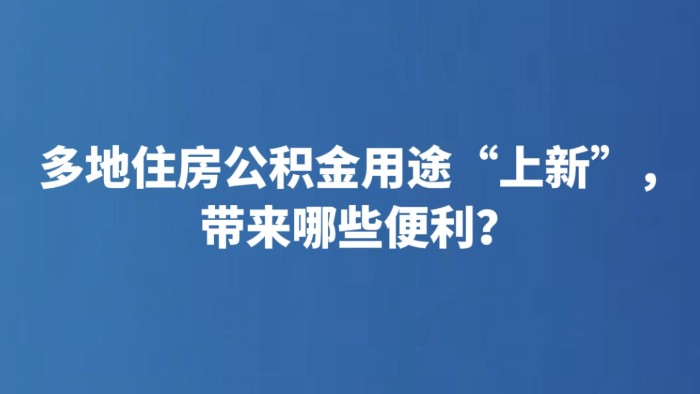 多地住房公积金用途“上新”，带来哪些便利？