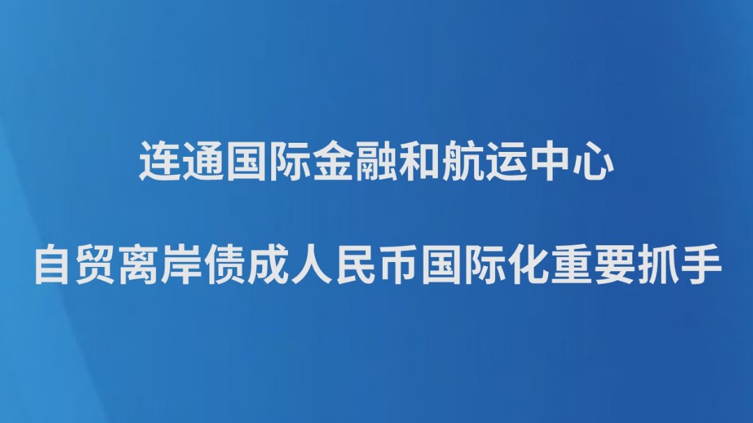 连通国际金融和航运中心 自贸离岸债成人民币国际化重要抓手