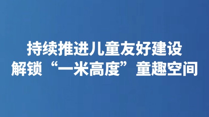 持续推进儿童友好建设 解锁“一米高度”童趣空间